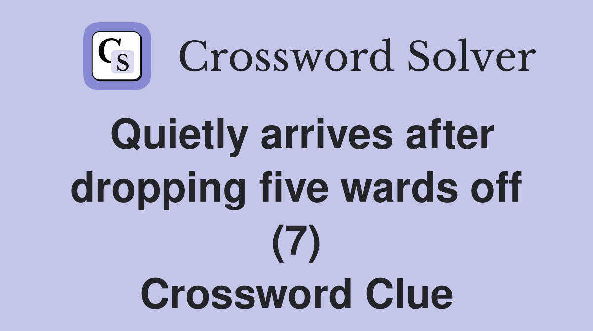 Quietly arrives after dropping five wards off (7) Crossword Clue