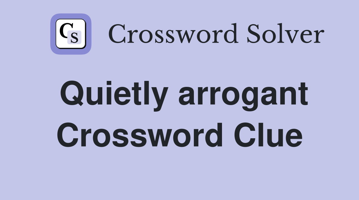 Quietly arrogant Crossword Clue