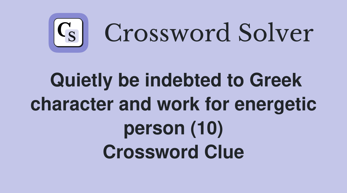 Quietly be indebted to Greek character and work for energetic person (10) Crossword Clue