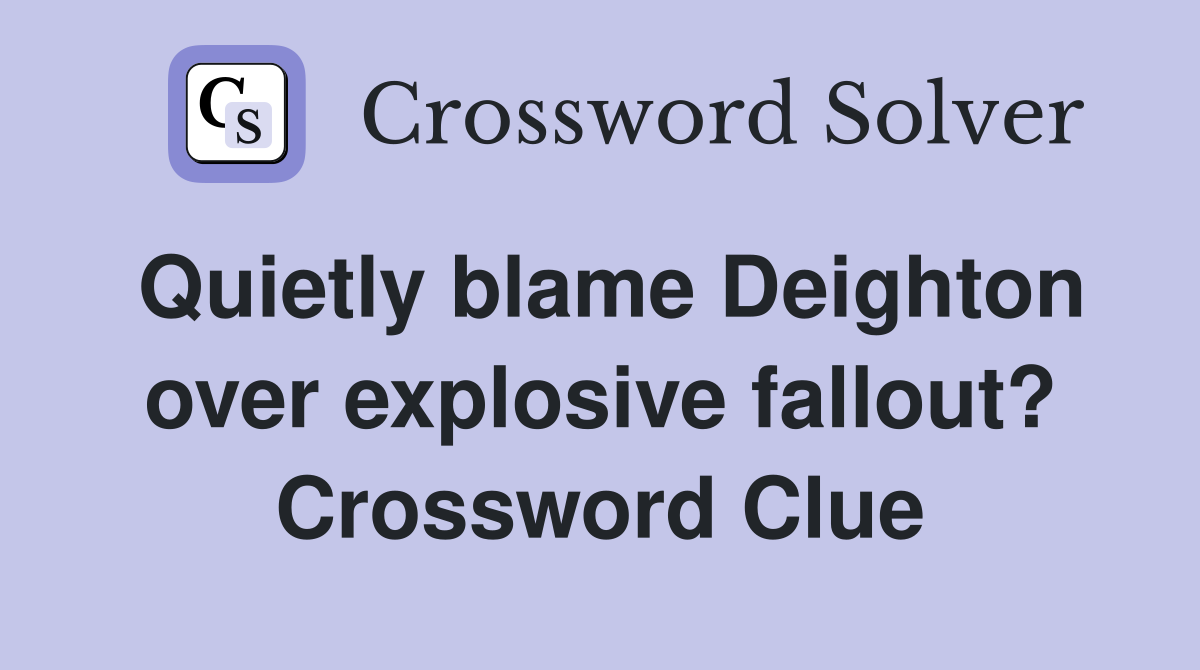 Quietly blame Deighton over explosive fallout? Crossword Clue