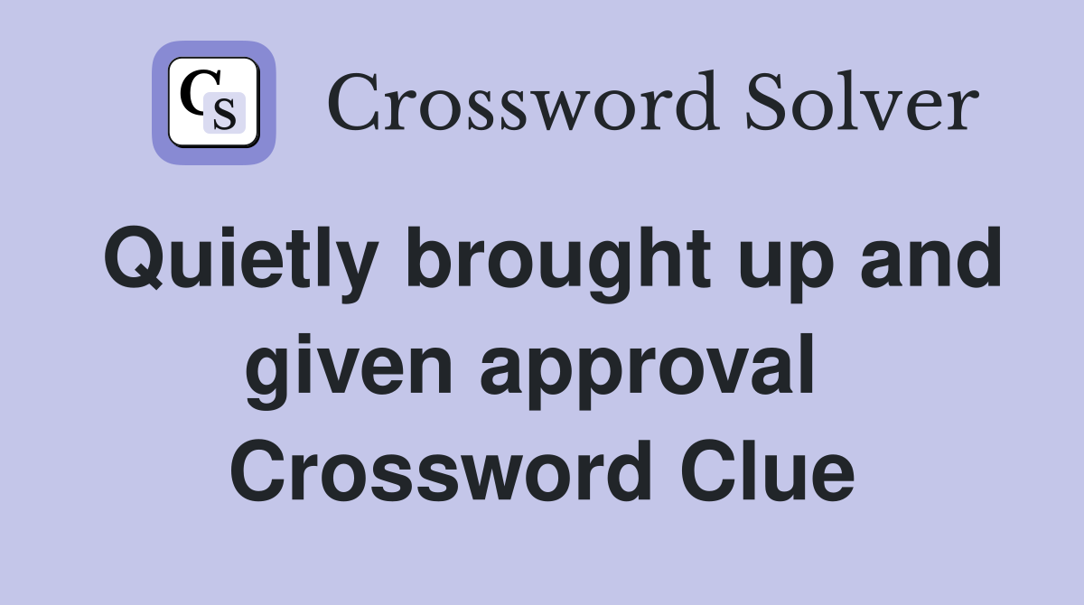 Quietly brought up and given approval  Crossword Clue