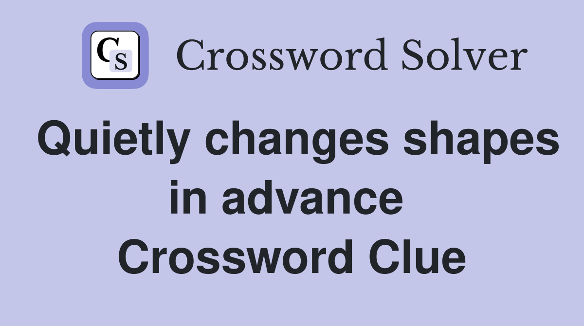 Quietly changes shapes in advance  Crossword Clue