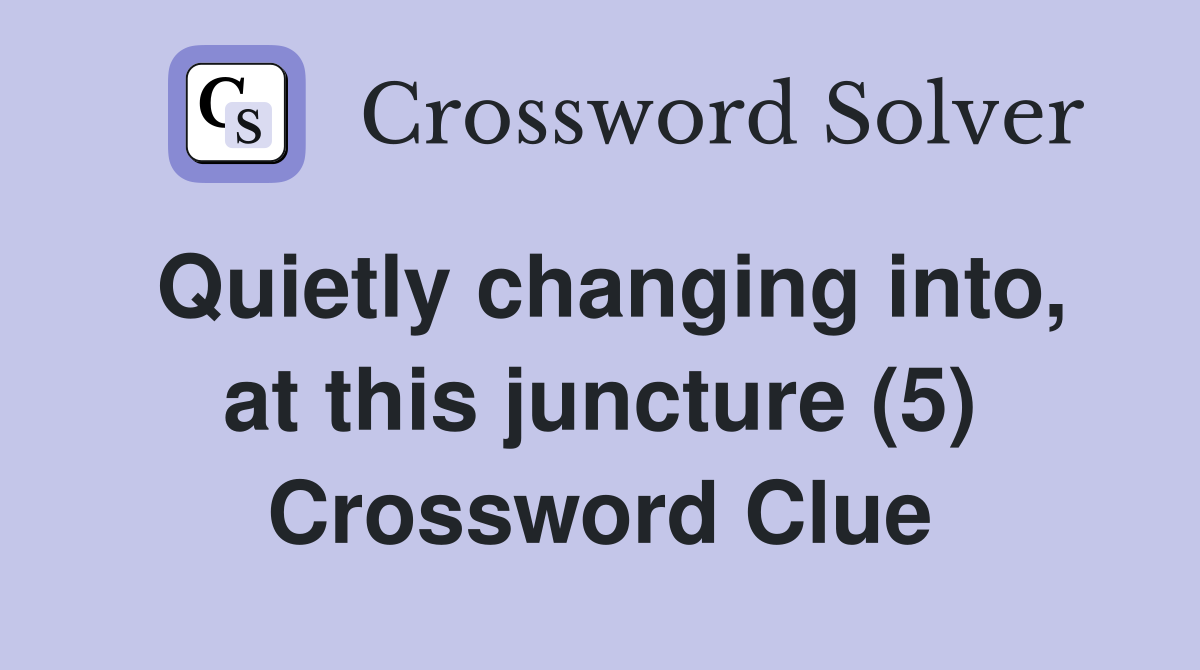 Quietly changing into, at this juncture (5) Crossword Clue