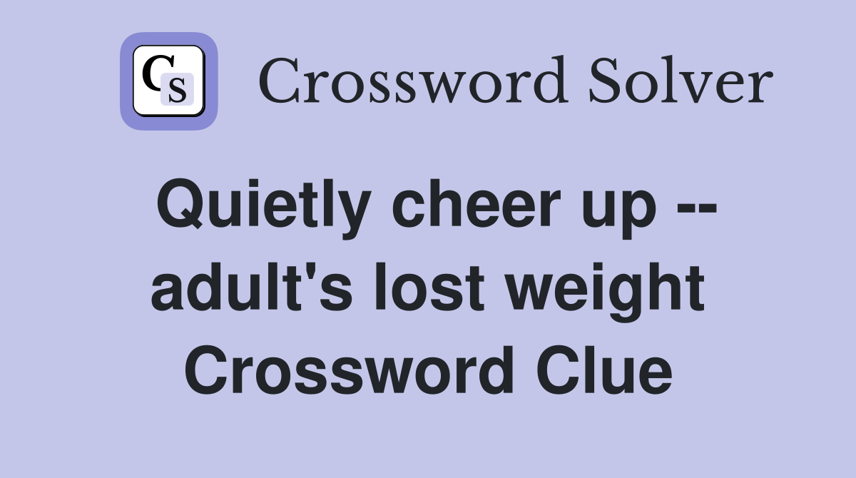 Quietly cheer up -- adult's lost weight Crossword Clue
