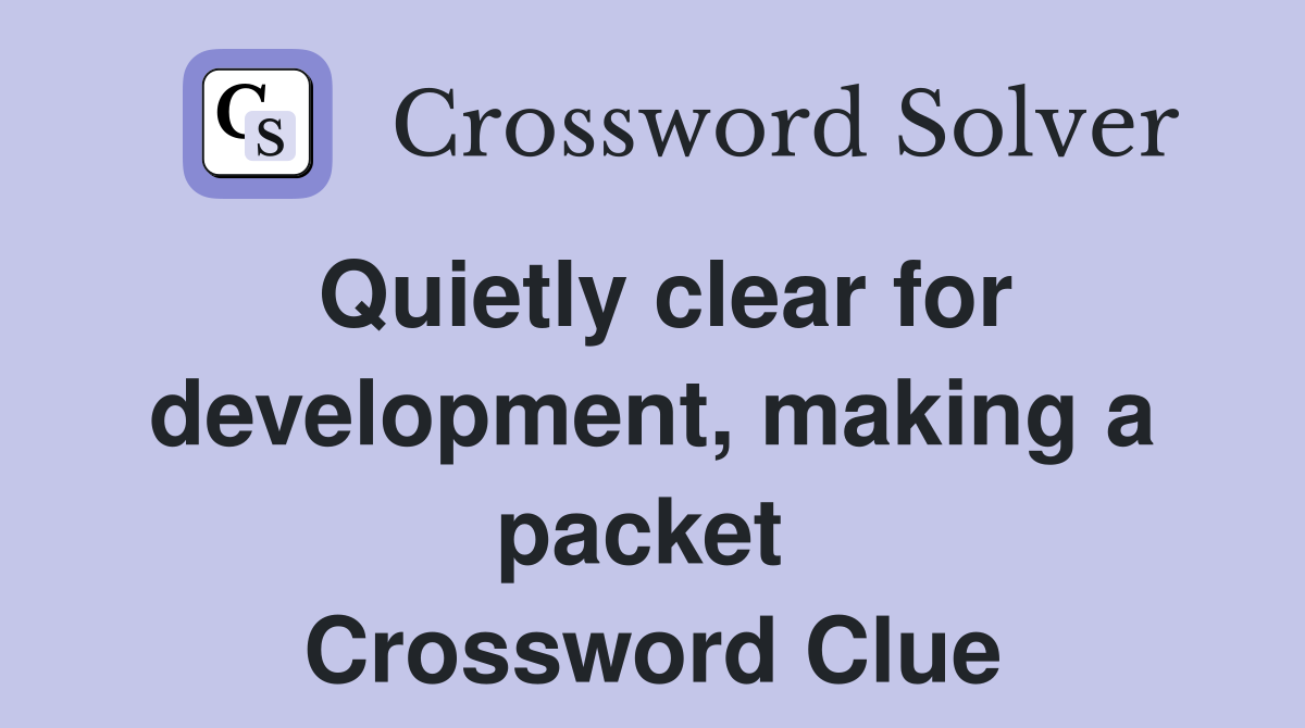 Quietly clear for development, making a packet  Crossword Clue