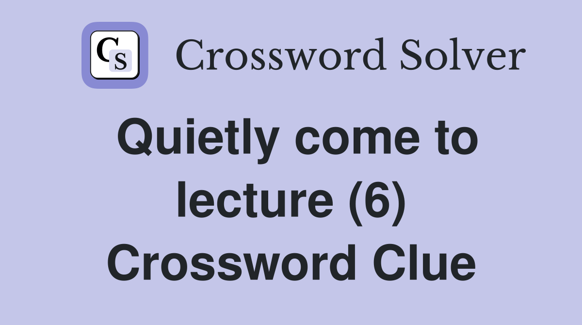 Quietly come to lecture (6) Crossword Clue