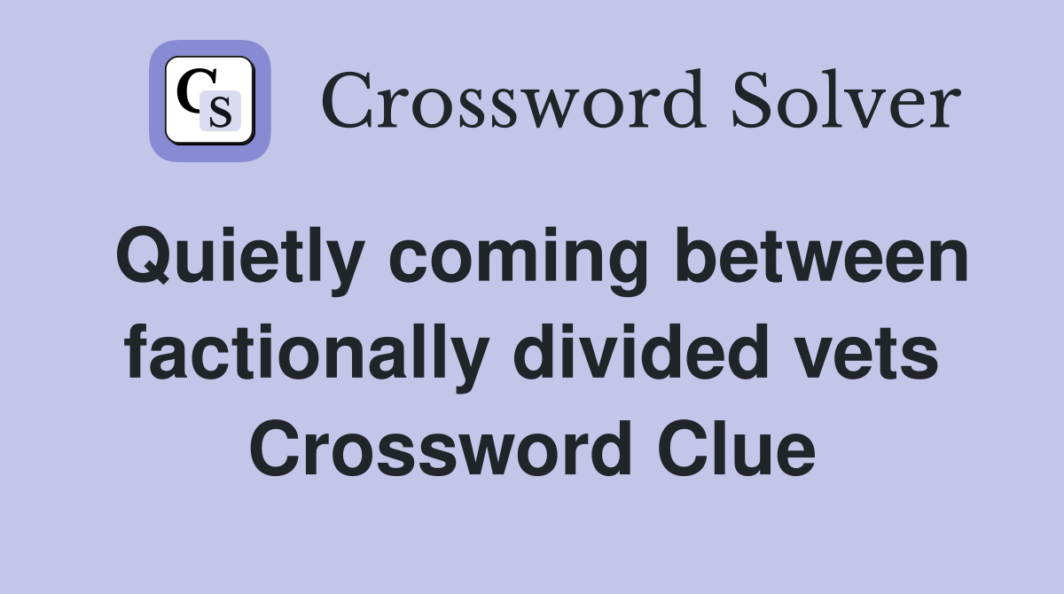 Quietly coming between factionally divided vets Crossword Clue