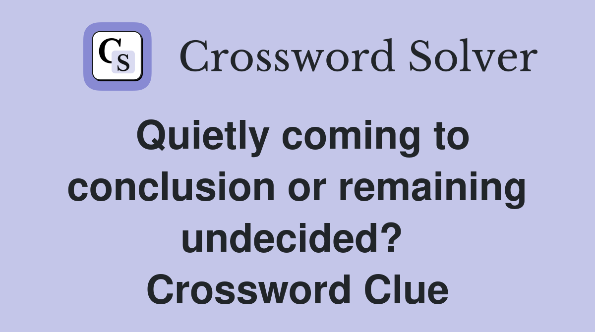Quietly coming to conclusion or remaining undecided?  Crossword Clue