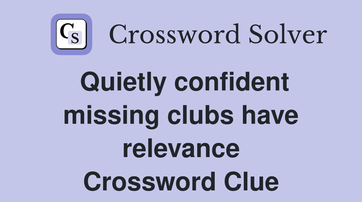 Quietly confident missing clubs have relevance Crossword Clue