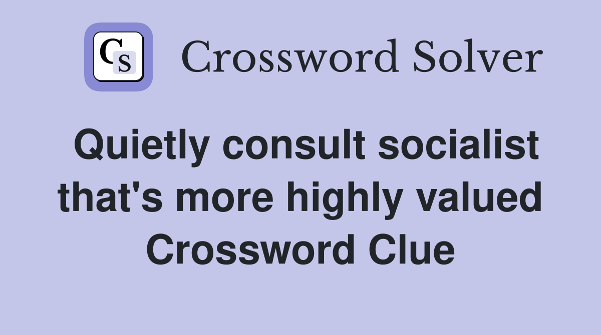 Quietly consult socialist that's more highly valued Crossword Clue