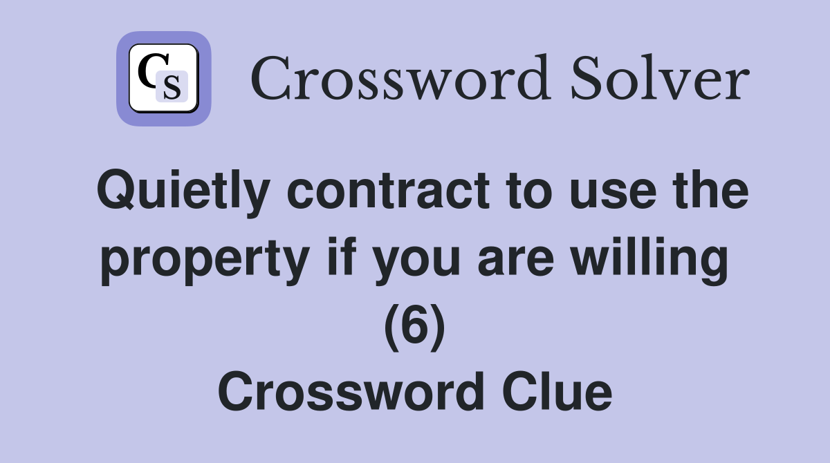 Quietly contract to use the property if you are willing (6) Crossword Clue
