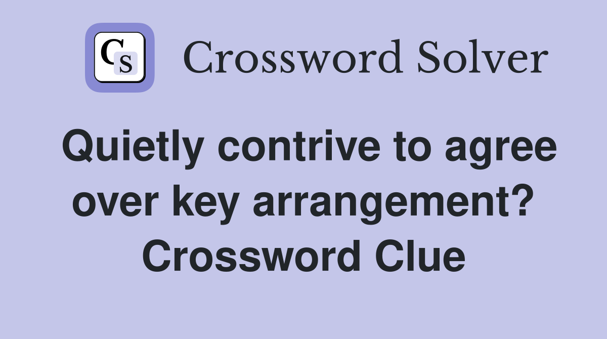 Quietly contrive to agree over key arrangement? Crossword Clue