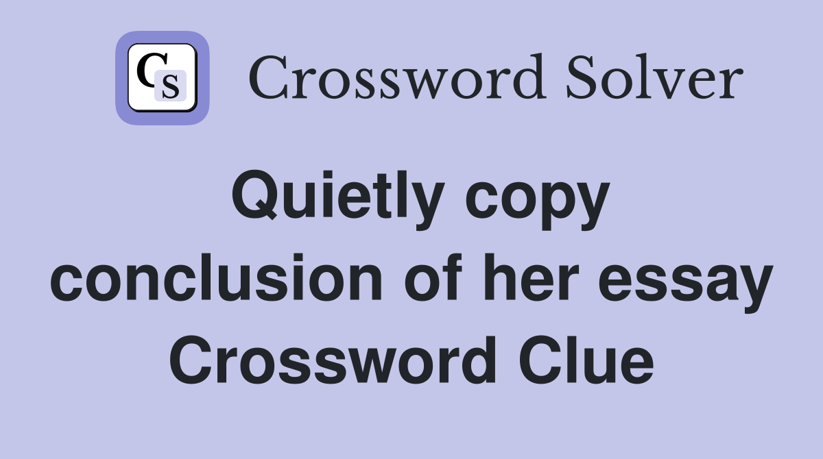 Quietly copy conclusion of her essay Crossword Clue