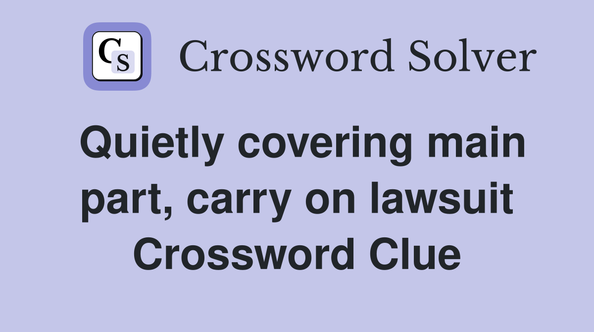 Quietly covering main part, carry on lawsuit Crossword Clue