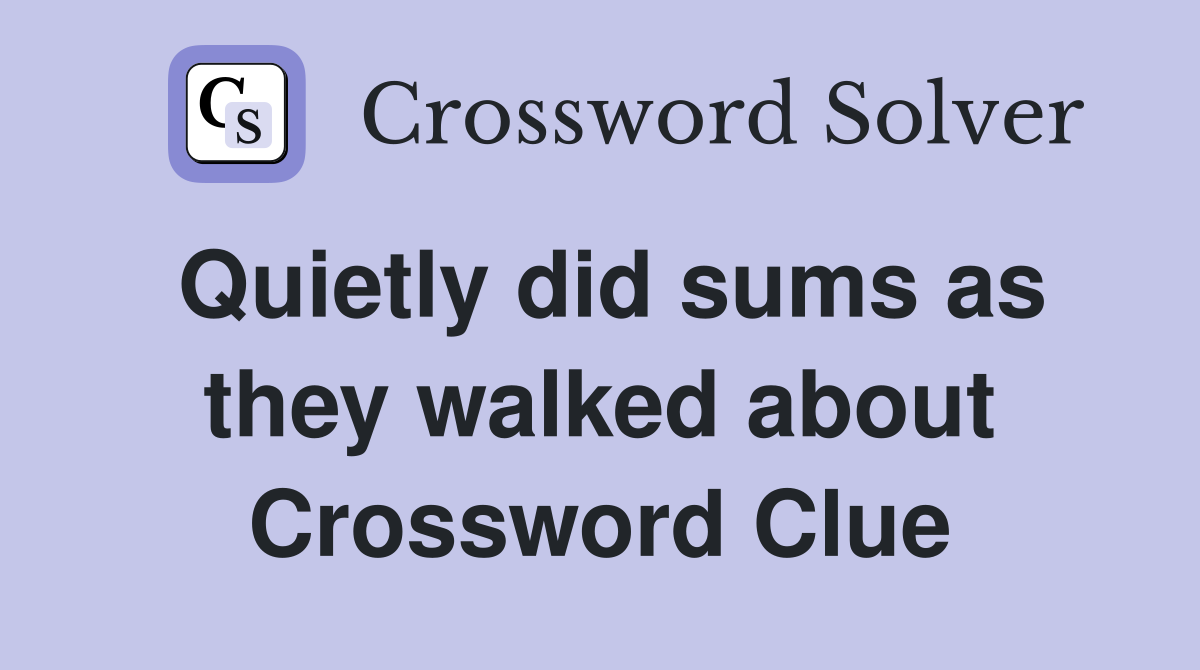 Quietly did sums as they walked about Crossword Clue