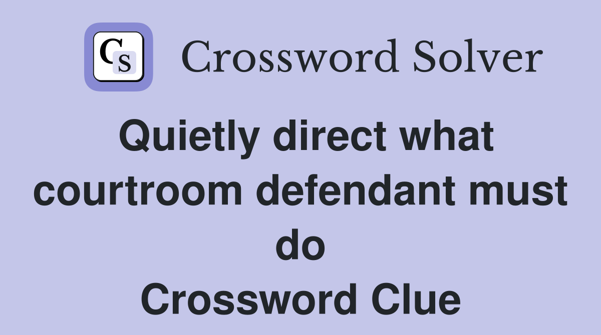 Quietly direct what courtroom defendant must do Crossword Clue