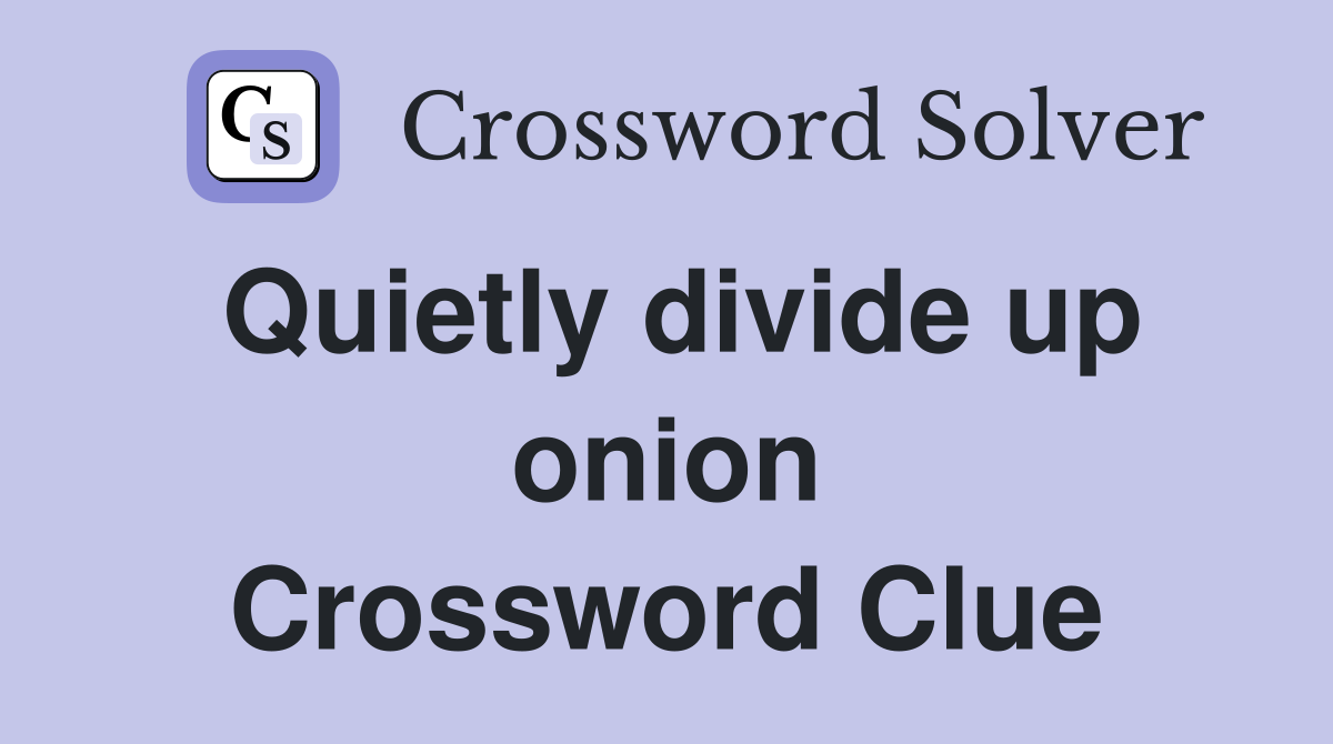 Quietly divide up onion Crossword Clue