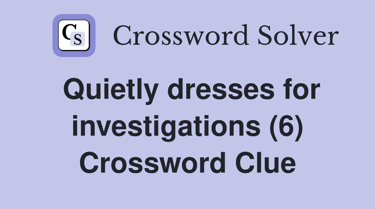 Quietly dresses for investigations (6) Crossword Clue