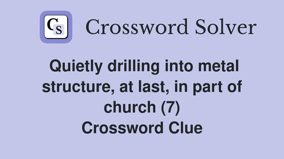 Quietly drilling into metal structure, at last, in part of church (7) Crossword Clue