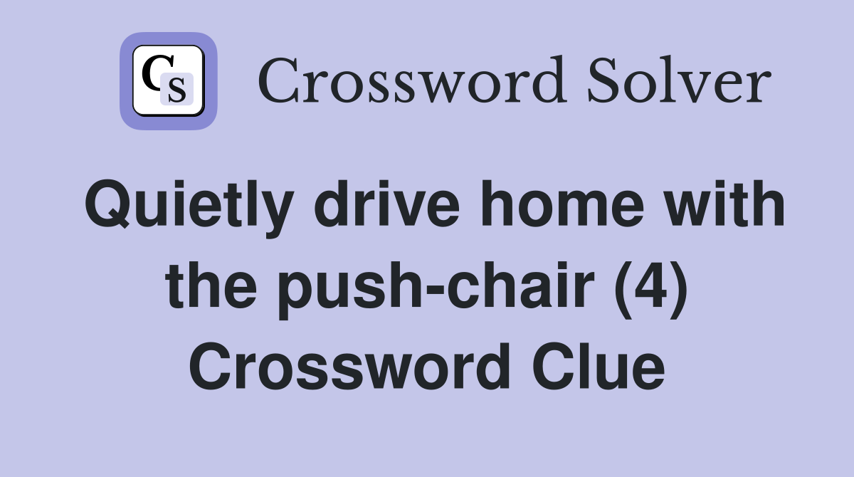 Quietly drive home with the push-chair (4) Crossword Clue