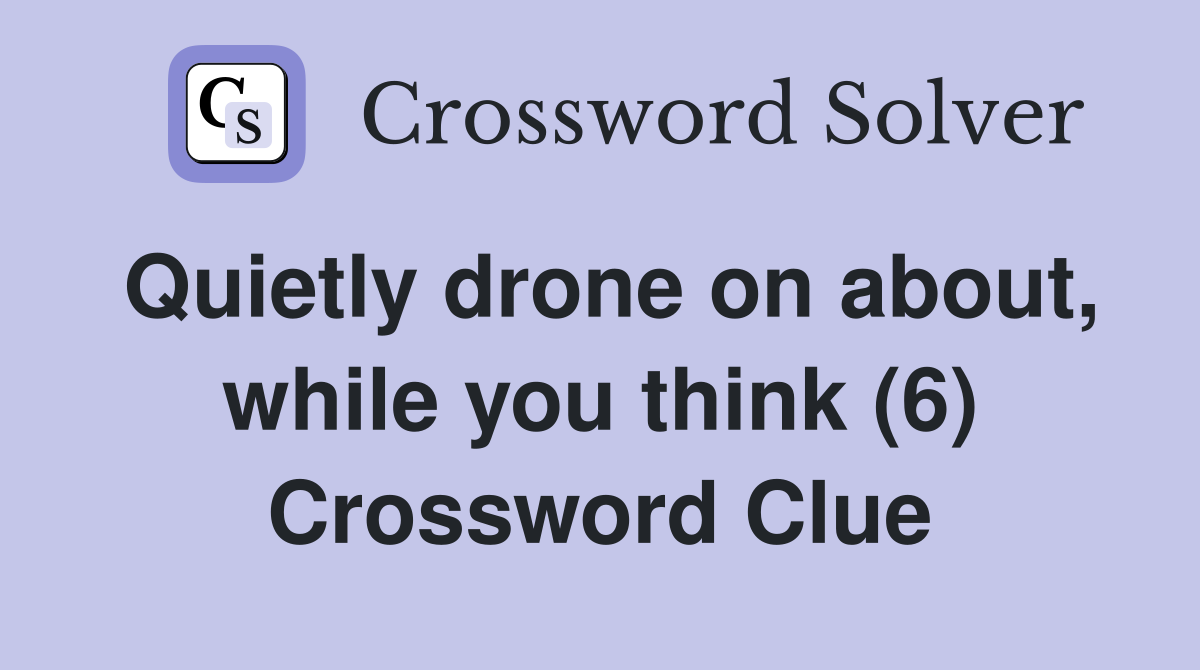 Quietly drone on about, while you think (6) Crossword Clue