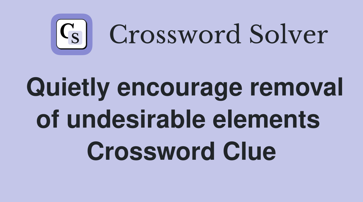 Quietly encourage removal of undesirable elements  Crossword Clue