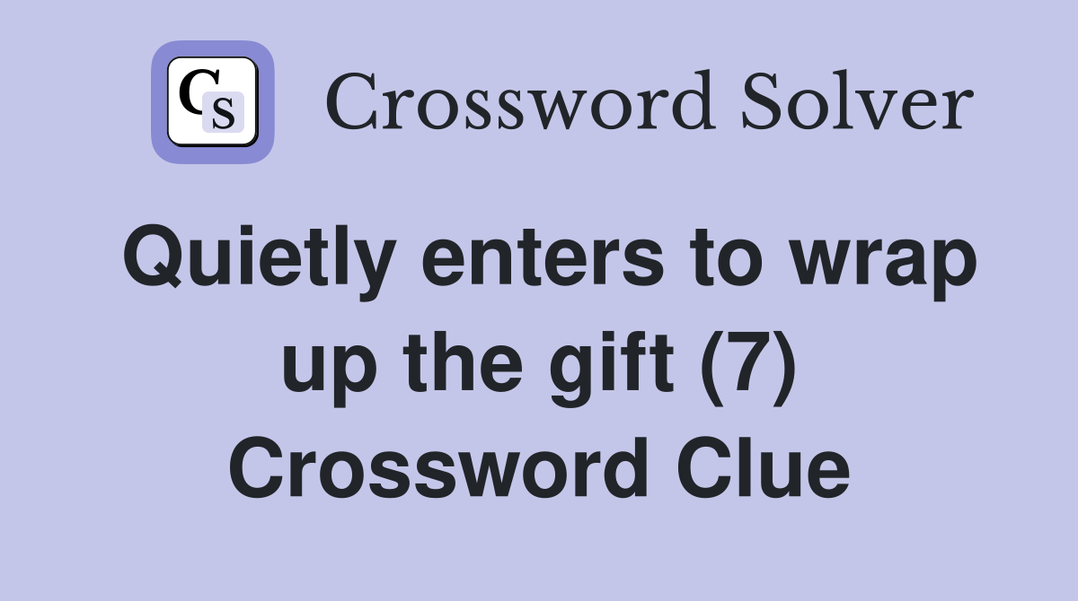 Quietly enters to wrap up the gift (7) Crossword Clue