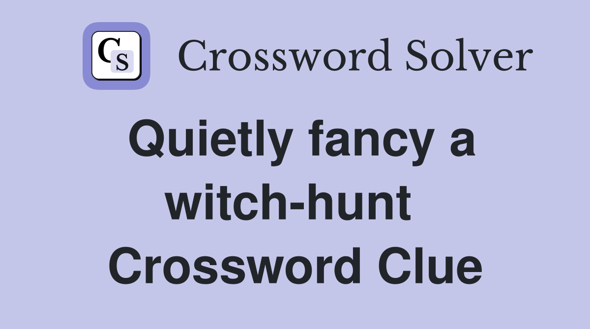Quietly fancy a witch-hunt  Crossword Clue