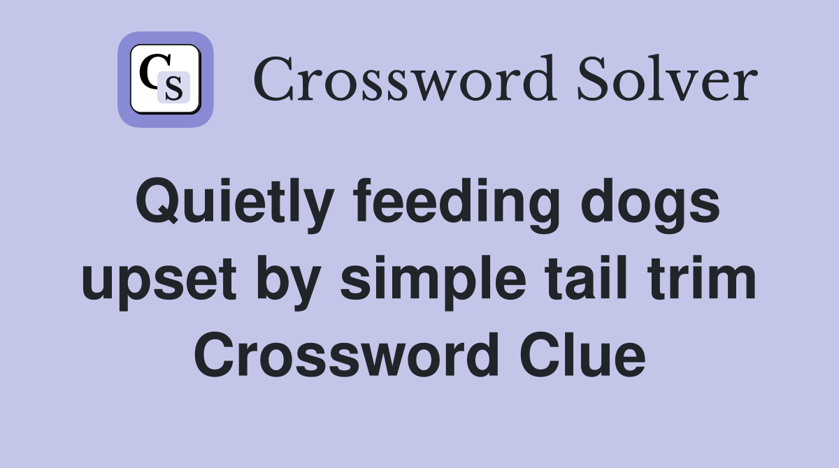 Quietly feeding dogs upset by simple tail trim Crossword Clue