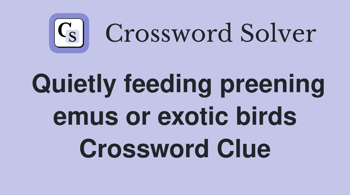 Quietly feeding preening emus or exotic birds Crossword Clue