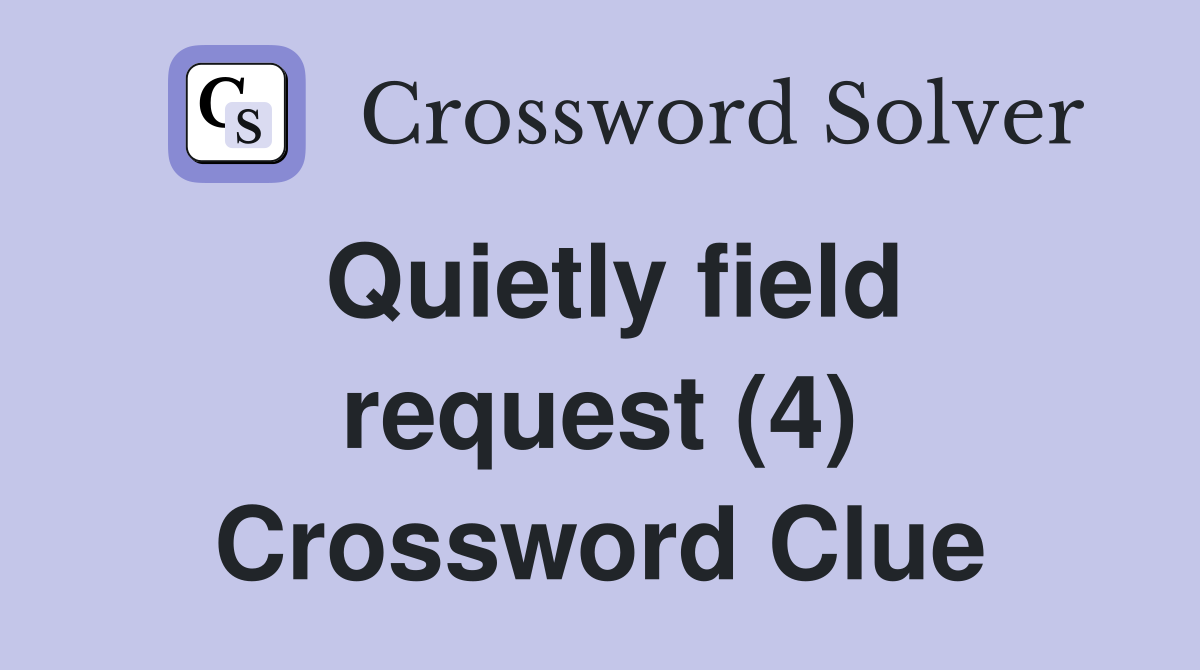 Quietly field request (4) Crossword Clue