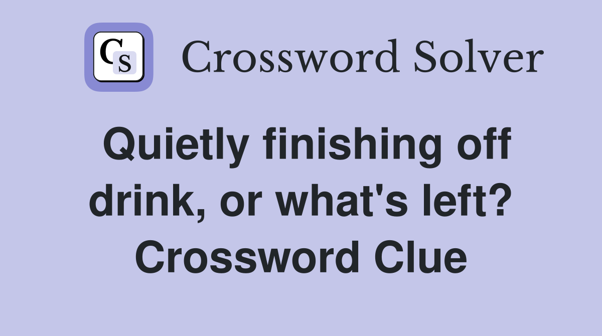 Quietly finishing off drink, or what's left? Crossword Clue