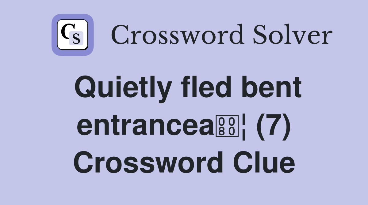 Quietly fled bent entrancea¦ (7) Crossword Clue