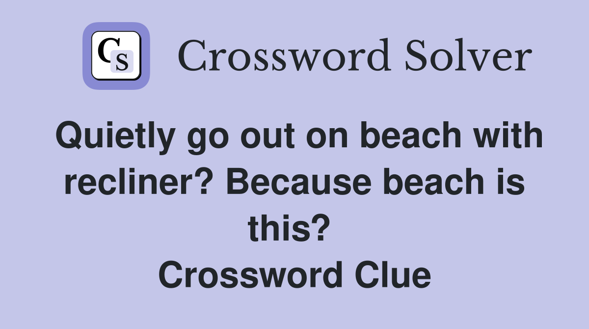 Quietly go out on beach with recliner? Because beach is this?  Crossword Clue