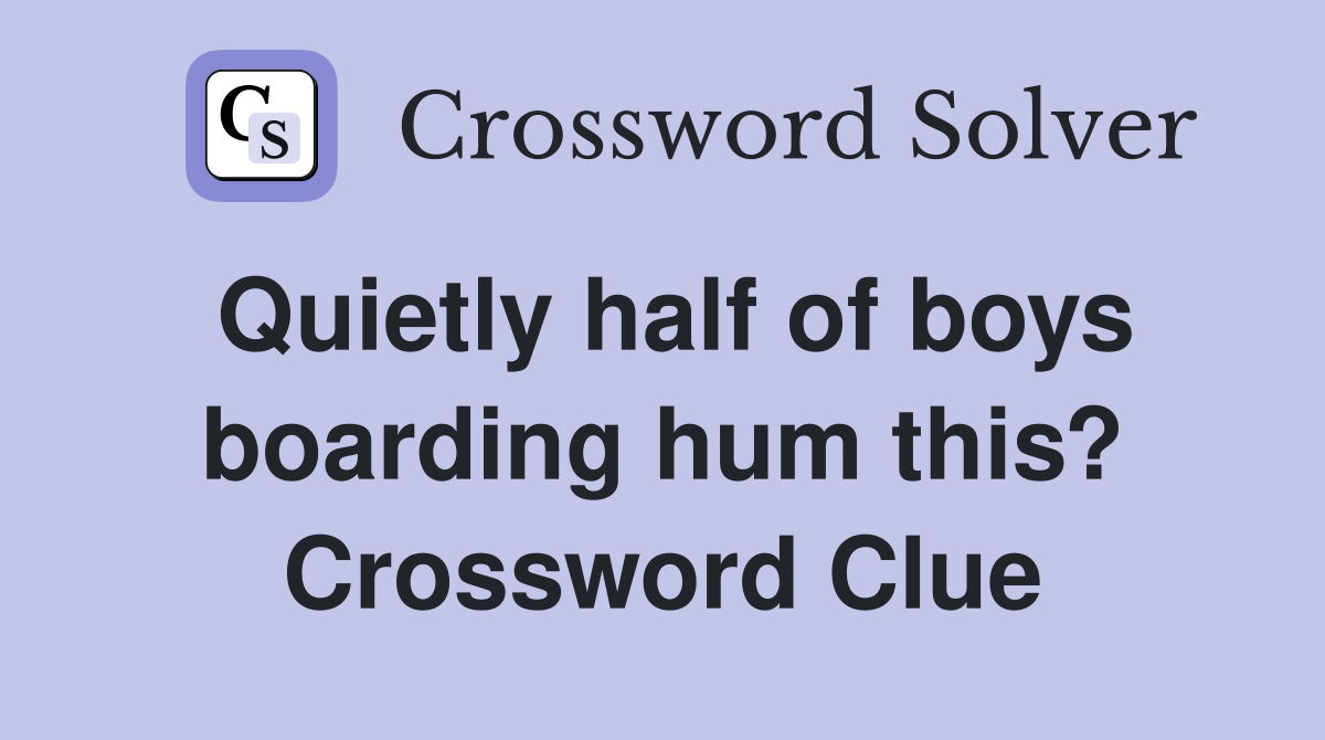 Quietly half of boys boarding hum this? Crossword Clue