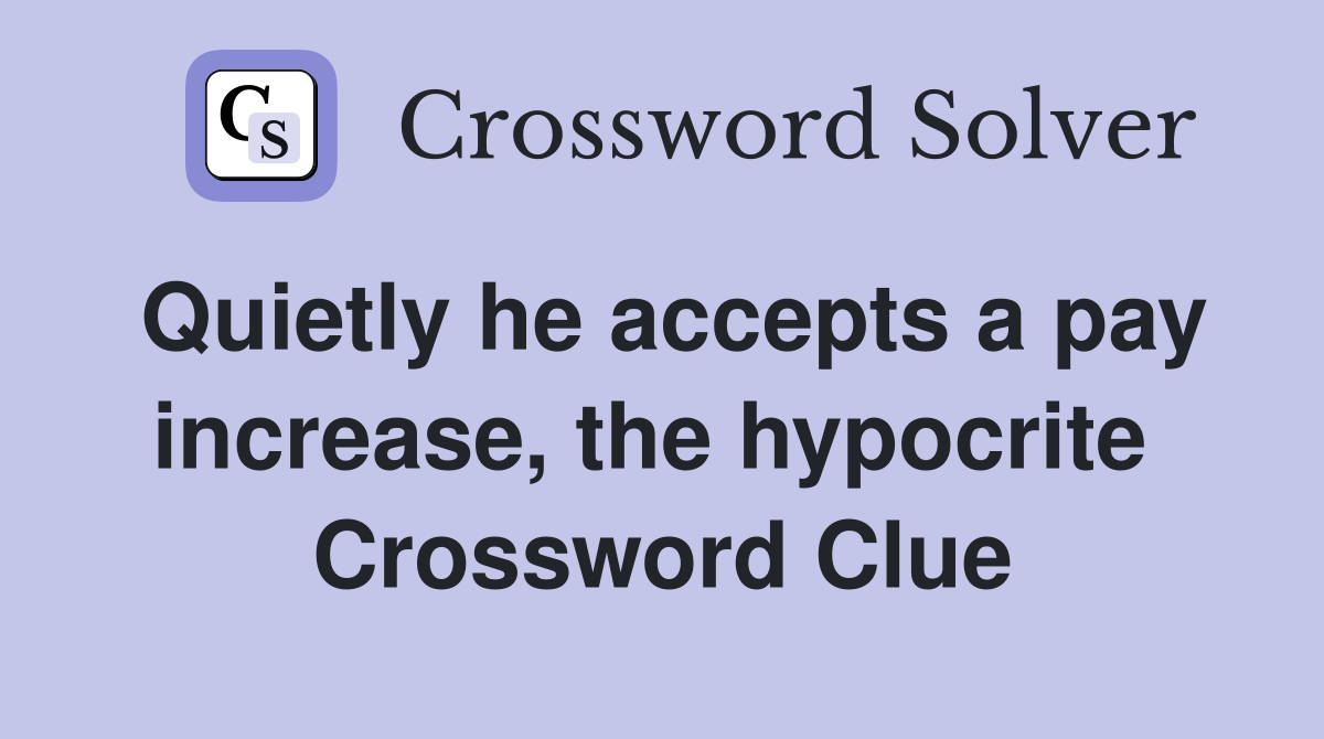 Quietly he accepts a pay increase, the hypocrite  Crossword Clue