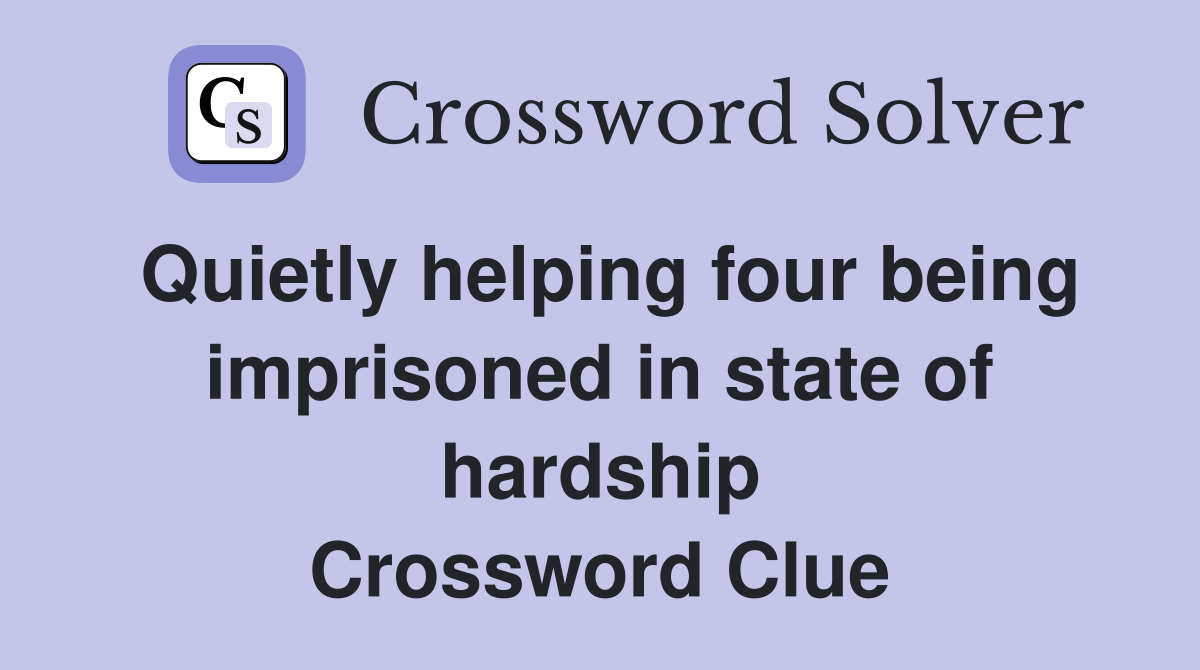 Quietly helping four being imprisoned in state of hardship Crossword Clue