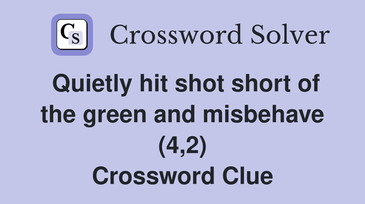 Quietly hit shot short of the green and misbehave (4,2) Crossword Clue