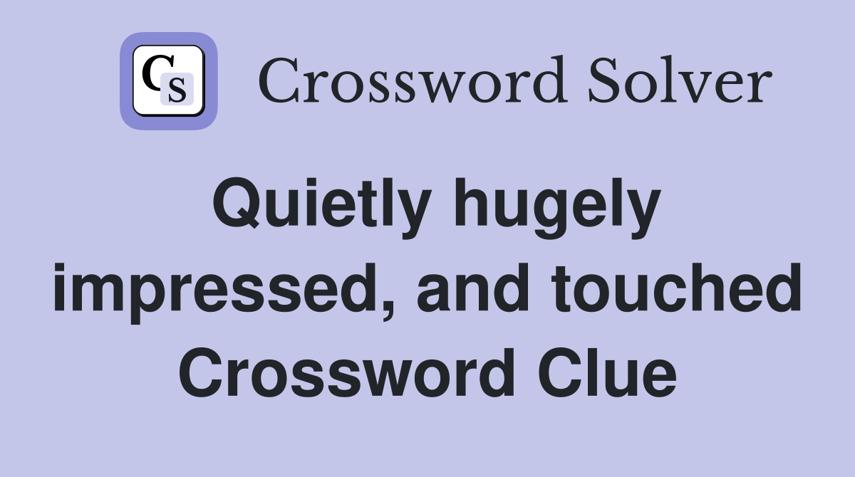 Quietly hugely impressed, and touched Crossword Clue