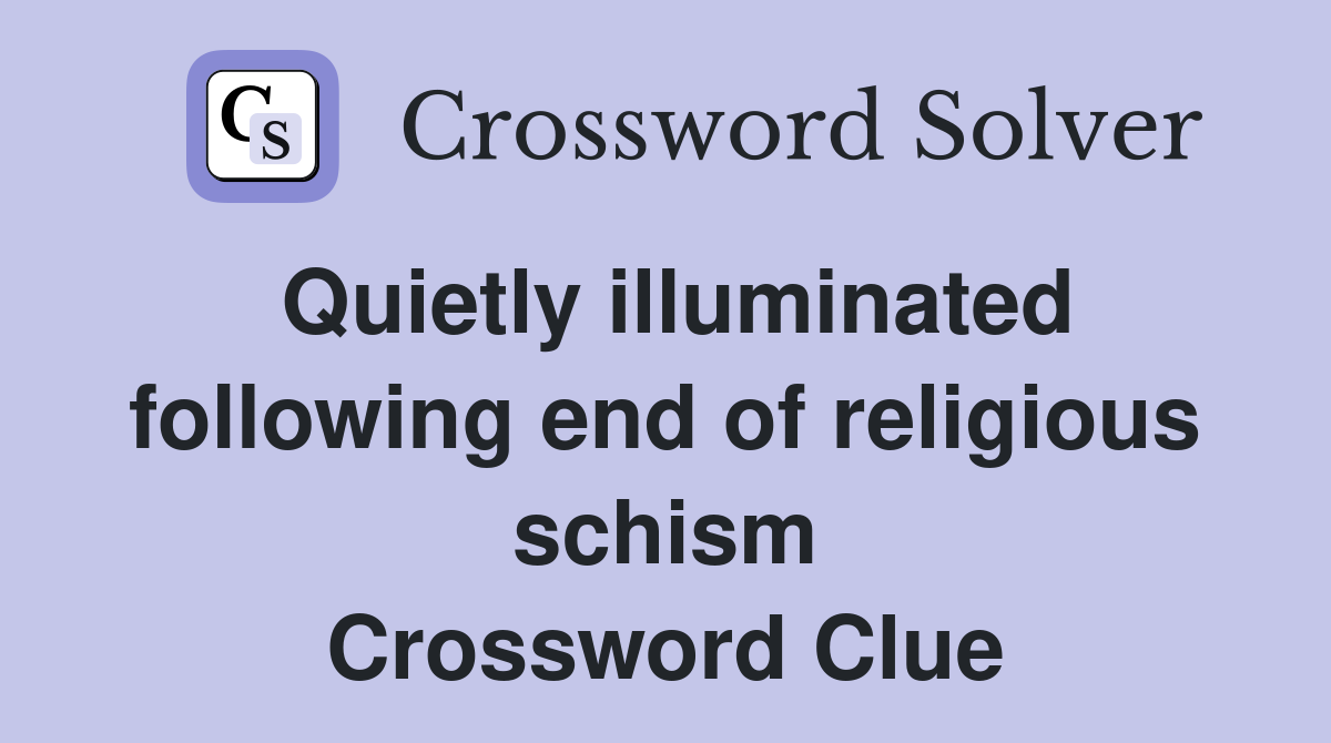 Quietly illuminated following end of religious schism Crossword Clue
