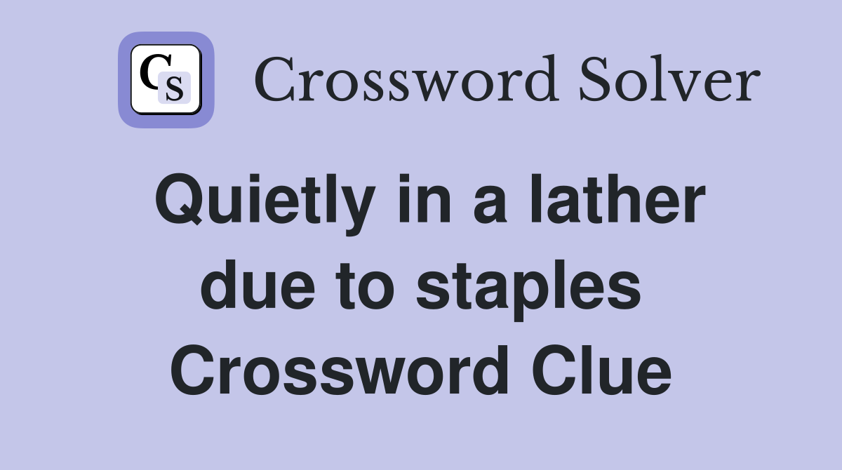 Quietly in a lather due to staples Crossword Clue