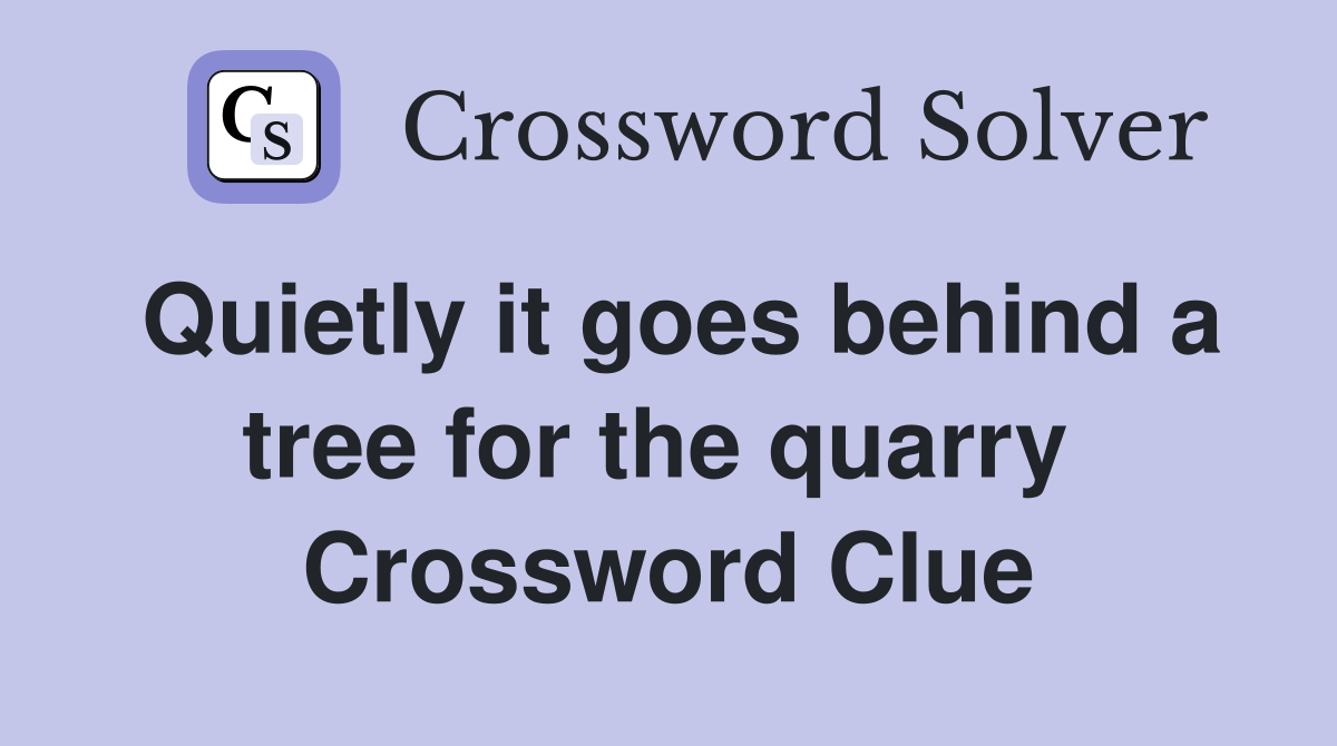 Quietly it goes behind a tree for the quarry  Crossword Clue
