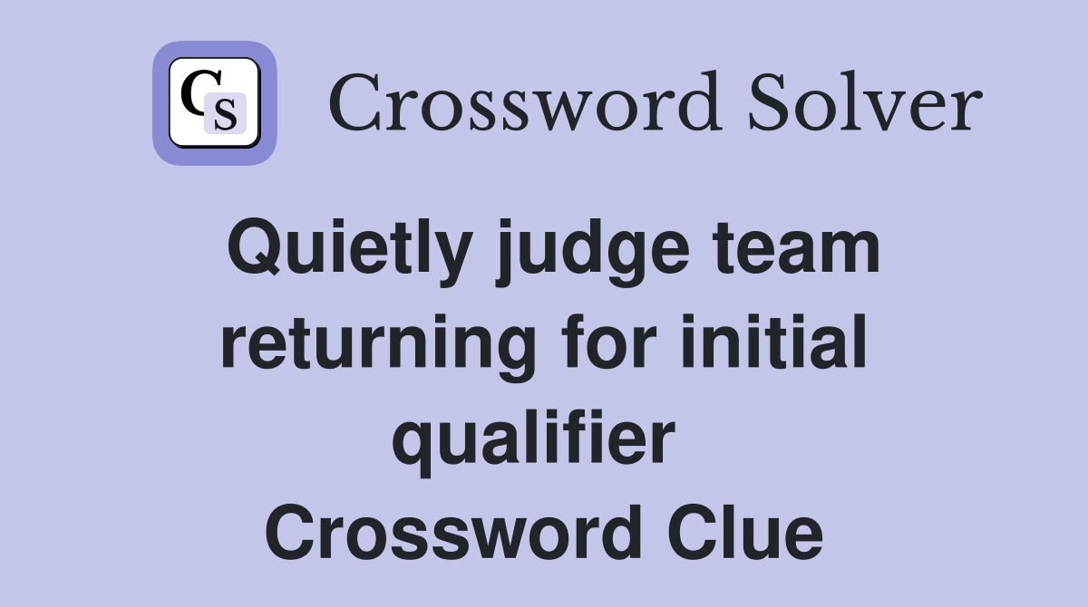 Quietly judge team returning for initial qualifier  Crossword Clue