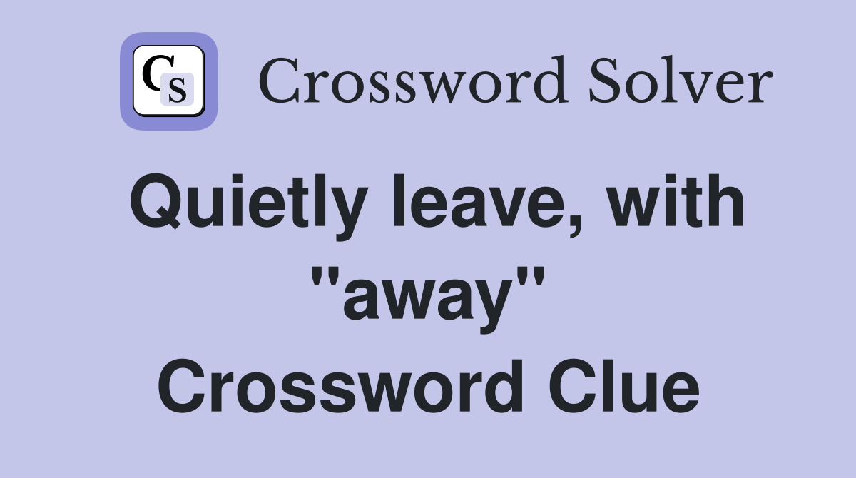 Quietly leave, with "away" Crossword Clue