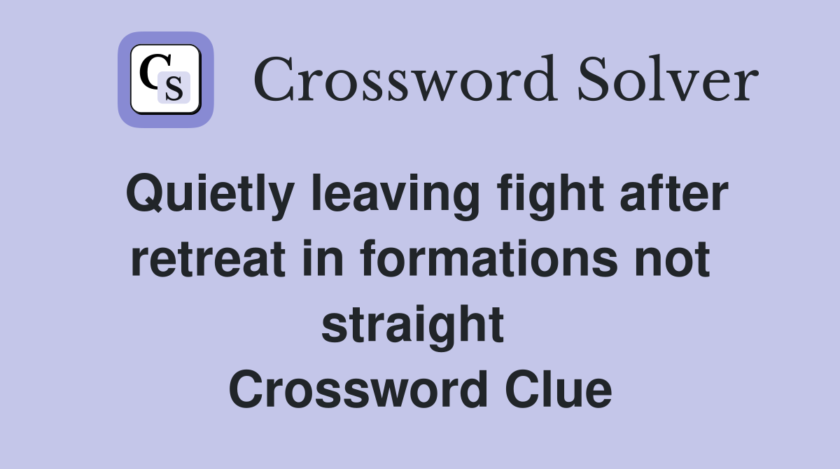 Quietly leaving fight after retreat in formations not straight  Crossword Clue