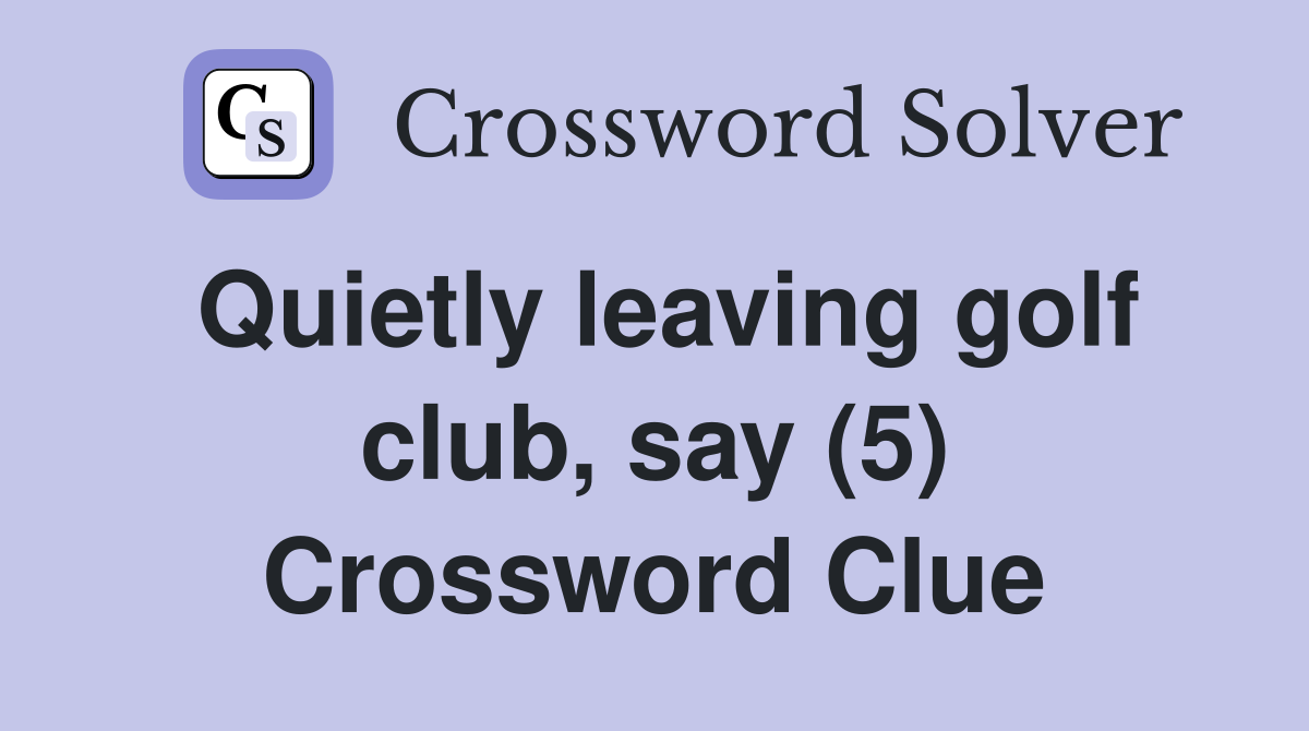 Quietly leaving golf club, say (5) Crossword Clue