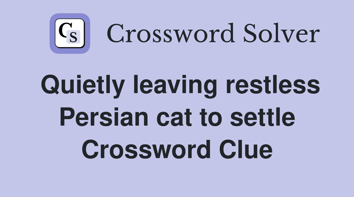 Quietly leaving restless Persian cat to settle Crossword Clue
