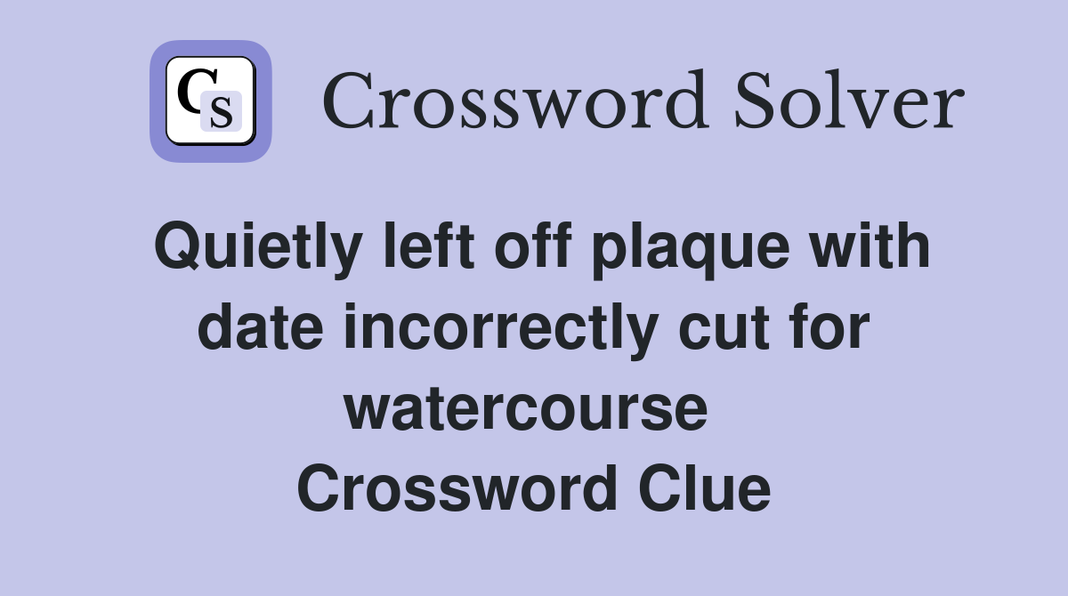 Quietly left off plaque with date incorrectly cut for watercourse  Crossword Clue