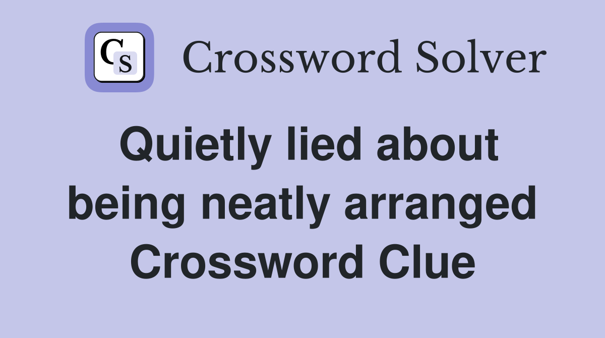 Quietly lied about being neatly arranged Crossword Clue