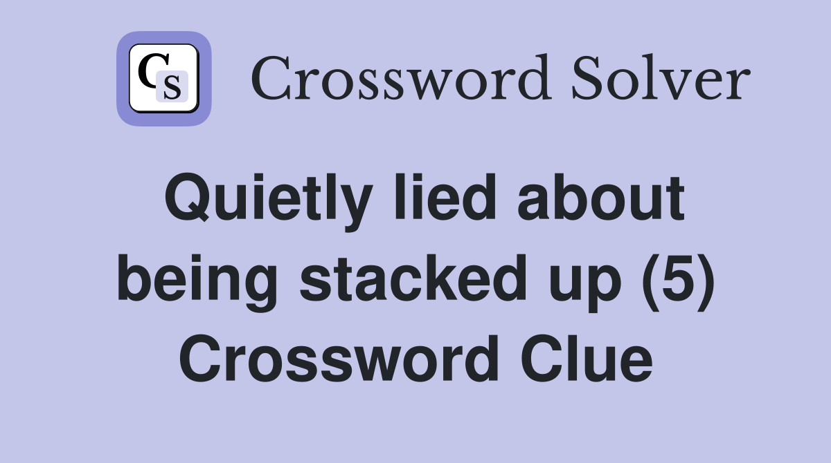 Quietly lied about being stacked up (5) Crossword Clue